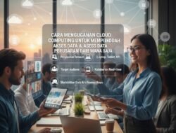 Cara Menggunakan Cloud Computing Untuk Mempermudah Akses Data Perusahaan Dari Mana Saja